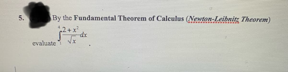 5.
By the Fundamental Theorem of Calculus (Newton-Leibnitz Theorem)
√² + x³²d²
evaluate VX
1