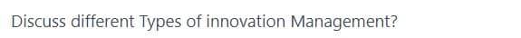 Discuss different Types of innovation Management?