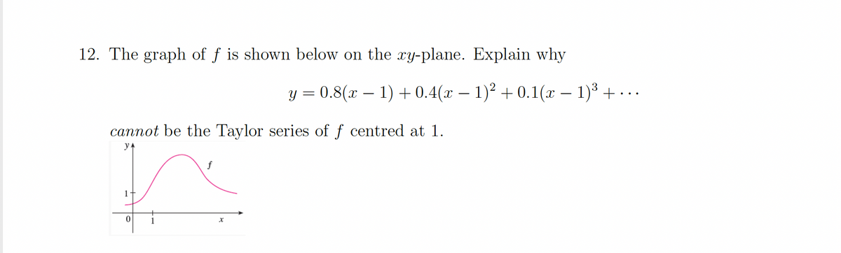 12. The graph of f is shown below on the ry-plane. Explain why
y = 0.8(x – 1) + 0.4(x – 1)2 + 0.1(x – 1) + ...
-
cannot be the Taylor series of f centred at 1.
f
1+
