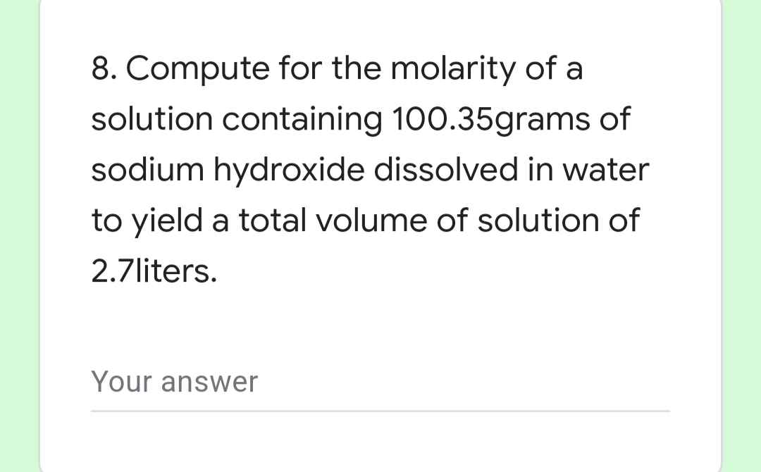 8. Compute for the molarity of a
solution containing 100.35grams of
sodium hydroxide dissolved in water
to yield a total volume of solution of
2.7liters.
Your answer
