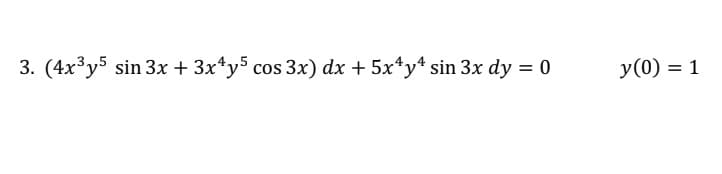 3. (4x³y5 sin 3x + 3x*y5 cos 3x) dx + 5x*y* sin 3x dy = 0
y(0) = 1
