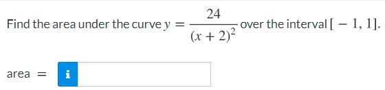 Find the area under the curve y
24
over the interval [ – 1, 1].
(x + 2)?
area =
i
