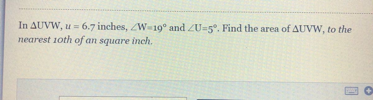 In AUVW, u = 6.7 inches, ZW=19° and ZU=5°. Find the area of AUVW, to the
nearest 1oth of an square inch.
