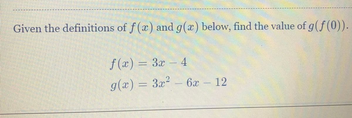 Given the definitions of f (x) and g(x) below, find the value of g(f(0)).
f (x) = 3x
4
g(x)
= 3x2
6x
