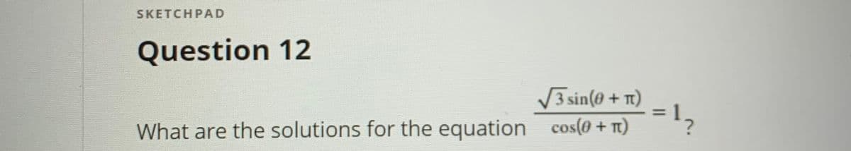 SKETCHPAD
Question 12
V3 sin(0 + )
= 1,
What are the solutions for the equation cos(0 + Tt)
