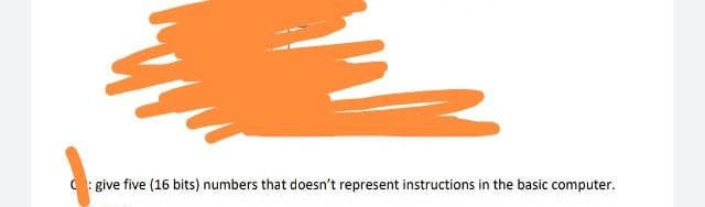 C:give five (16 bits) numbers that doesn't represent instructions in the basic computer.