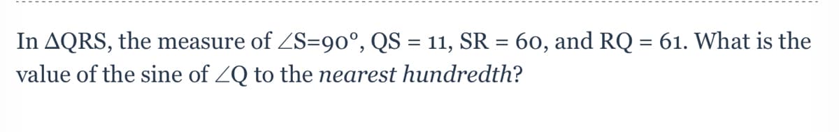 In AQRS, the measure of ZS=90°, QS = 11, SR = 60, and RQ = 61. What is the
value of the sine of ZQ to the nearest hundredth?
