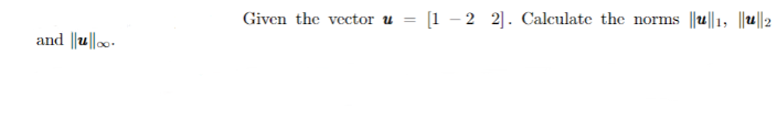 Given the vector u = [1 – 2 2]. Calculate the norms ||u||1, ||||2
and ||u||0-
