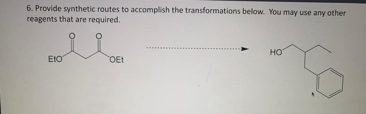 6. Provide synthetic routes to accomplish the transformations below. You may use any other
reagents that are required.
Eto
OEt
HO