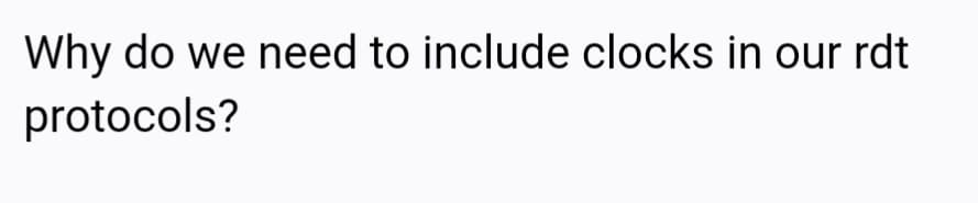 Why do we need to include clocks in our rdt
protocols?
