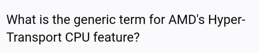 What is the generic term for AMD's Hyper-
Transport CPU feature?
