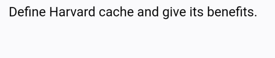 Define Harvard cache and give its benefits.
