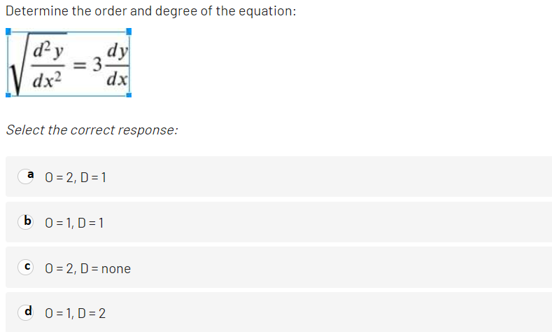 Determine the order and degree of the equation:
dy
= 3.
dx
dy
IV dx2
Select the correct response:
a 0 = 2, D= 1
b 0 = 1, D= 1
C 0 = 2, D = none
d 0 = 1, D= 2
