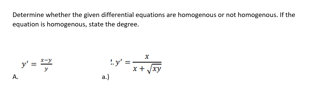 Determine whether the given differential equations are homogenous or not homogenous. If the
equation is homogenous, state the degree.
y' =
x-y
2.y':
x +
%3D
y
xy
V
А.
а.)
