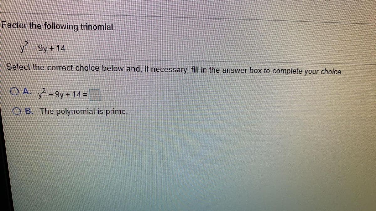 Factor the following trinomial.
y-
9y + 14
Select the correct choice below and, if necessary, fill in the answer box to complete your choice.
OA. -9y+14=
O B. The polynomial is primne.
