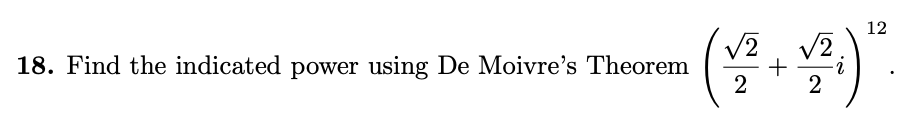 (*)
12
V2
18. Find the indicated power using De Moivre's Theorem
2
V2
