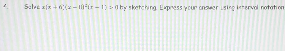 4.
Solve x(x + 6)(x – 8)2(x – 1) > 0 by sketching. Express your answer using interval notation.
