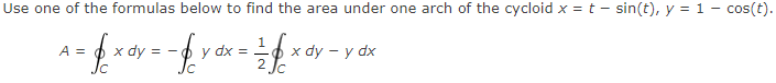 Use one of the formulas below to find the area under one arch of the cycloid x = t - sin(t), y = 1 - cos(t).
1
A = $x dy = - fx dx = = = f xay - pobe
y
dy y dx
2 Jc