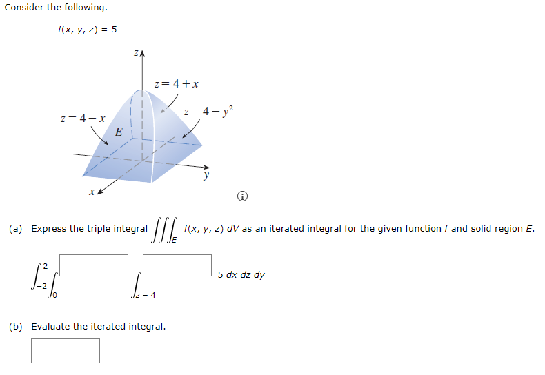 Consider the following.
f(x, y, z) = 5
z = 4-x
E
2
LC
ZA
(a) Express the triple integral
z = 4+x
WIL f(x, y, z) dv as an iterated integral for the given function f and solid region E.
4
z=4-y²
(b) Evaluate the iterated integral.
5 dx dz dy