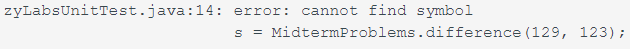 zyLabsUnitTest.java:14: error: cannot find symbol
MidtermProblems.difference (129, 123);
