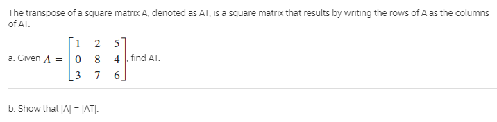 The transpose of a square matrix A, denoted as AT, is a square matrix that results by writing the rows of A as the columns
of AT.
5
find AT.
6.
a. Given A =
b. Show that |A| = |AT|.
