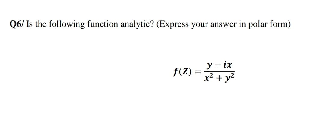 Q6/ Is the following function analytic? (Express your answer in polar form)
у — iх
x2 + y2
f(Z)
