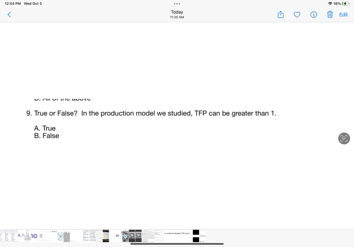 12:54 PM Wed Oct 5
0,7
D. All in above
9. True or False? In the production model we studied, TFP can be greater than 1.
A. True
B. False
10 1
digit
Today
11:20 AM
EX
on model we studied, TFP can b
3
E
18% 4
Edit