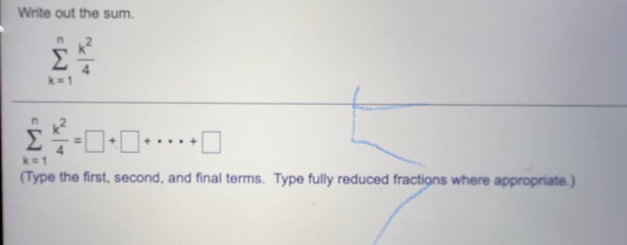 Write out the sum.
k=1
k= 1
(Type the first, second, and final terms. Type fully reduced fractions where appropriate.)
