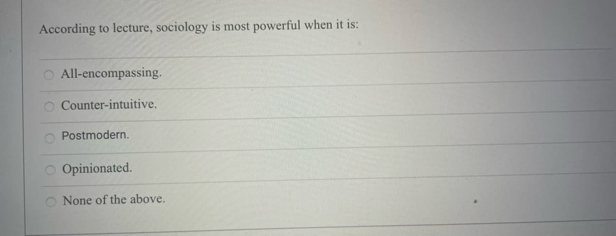 According to lecture, sociology is most powerful when it is:
All-encompassing.
Counter-intuitive.
Postmodern.
Opinionated.
None of the above.
