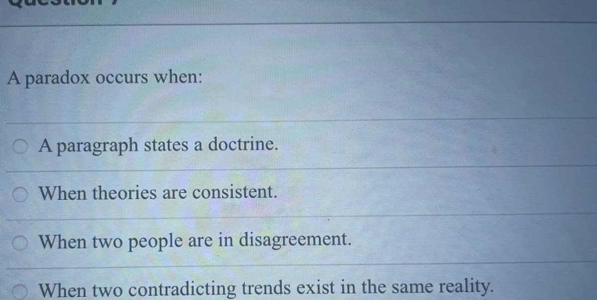 A paradox occurs when:
O A paragraph states a doctrine.
O When theories are consistent.
O When two people are in disagreement.
When two contradicting trends exist in the same reality.
