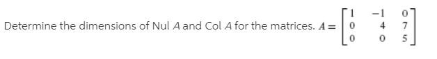 -1
-[::]
Determine the dimensions of Nul A and Col A for the matrices. A =
4
7.
