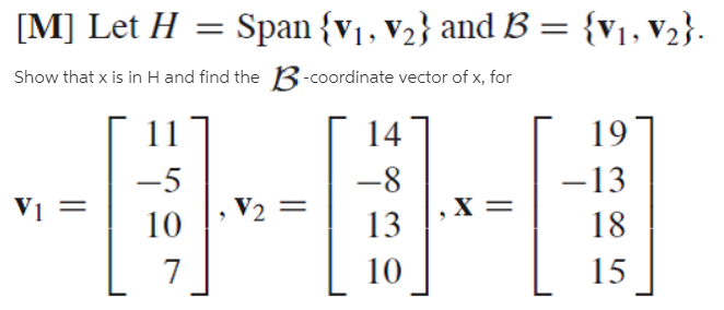 [M] Let H
Span {v1, v2} and B = {v1,V2}.
Show that x is in H and find the B-coordinate vector of x, for
14
19
-5
-8
-13
V2
10
13
18
10
15
||
