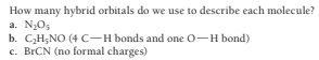 How many hybrid orbitals do we use to describe each molecule?
a. N,O,
b. C,H;NO (4 C-H bonds and one O-H bond)
c. BRCN (no formal charges)
