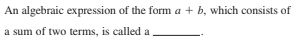 An algebraic expression of the form a + b, which consists of
a sum of two terms, is called a
