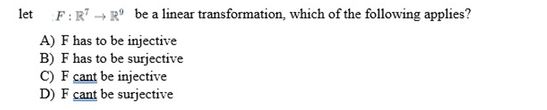 let
F: RTR be a linear transformation, which of the following applies?
A) F has to be injective
B) F has to be surjective
C) F cant be injective
D) F cant be surjective