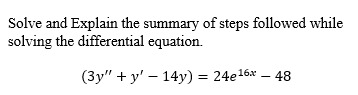 Solve and Explain the summary of steps followed while
solving the differential equation.
(Зу" + у' — 14у) %3 24e16х — 48
