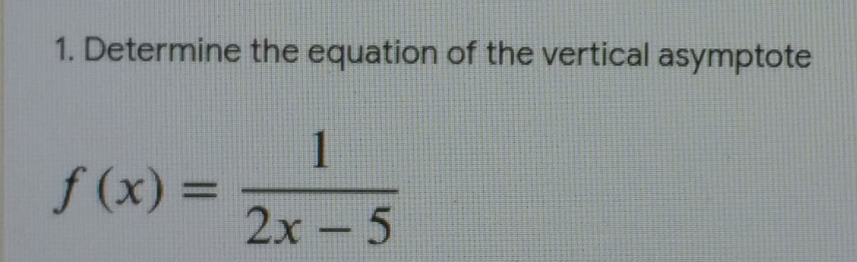 1. Determine the equation of the vertical asymptote
1
f (x)%3=
2х -5
