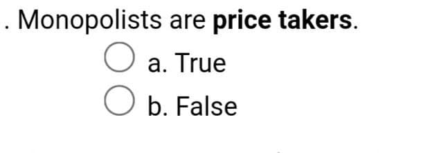 . Monopolists are price takers.
a. True
O b. False
