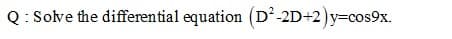 Q: Solve the differential equation (D-2D+2)y=cos9x.
