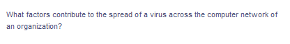 What factors contribute to the spread of a virus across the computer network of
an organization?