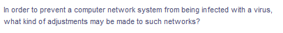 In order to prevent a computer network system from being infected with a virus,
what kind of adjustments may be made to such networks?