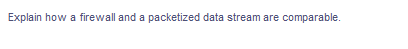 Explain how a firewall and a packetized data stream are comparable.