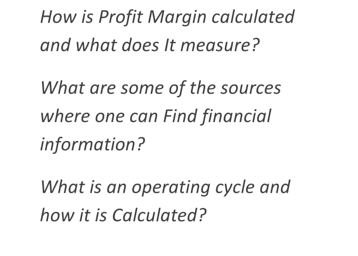 How is Profit Margin calculated
and what does It measure?
What are some of the sources
where one can Find financial
information?
What is an operating cycle and
how it is Calculated?
