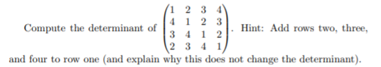 (1 2 3
4 1 2 3
3 4 1 2
2 3 4 1
and four to row one (and explain why this does not change the determinant).
4
Compute the determinant of
Hint: Add rows two, three,
