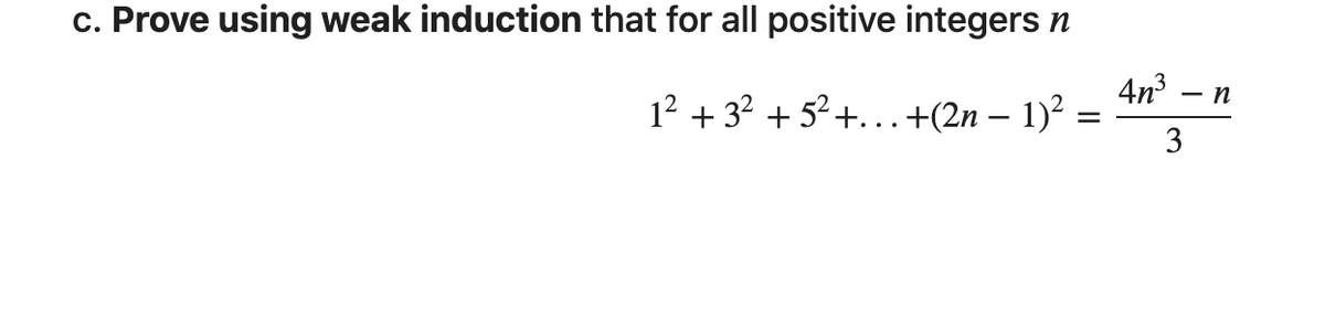 c. Prove using weak induction that for all positive integers n
1² + 3² +5² +...+(2n − 1)²
-
=
4n³ - n
3