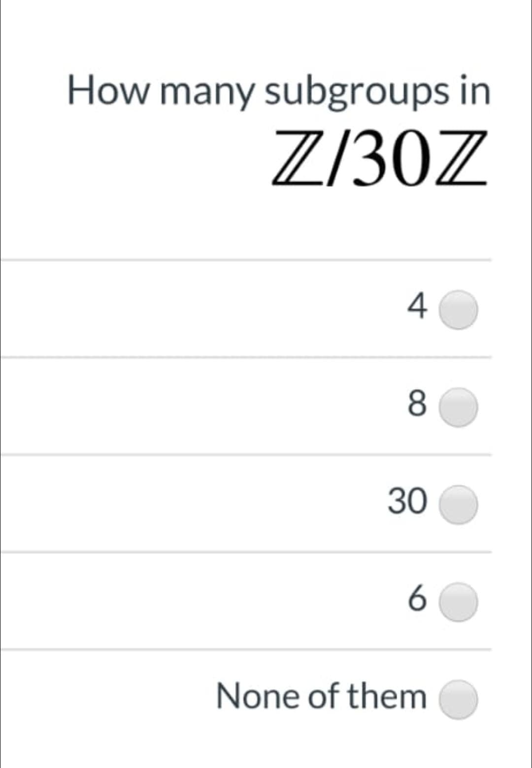 How many subgroups in
Z/30Z
4
8
30
6
None of them
