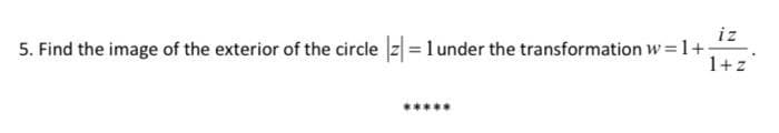 iz
5. Find the image of the exterior of the circle z =1 under the transformation w=1+;
1+z
