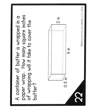 A container of butter is wrapped in a
paper wrap. How many square inches
of wrapping will it take to cover the
butter?
2 in
0.5 in
u! 9
22
©Moneuvering the Middle LLC, 20 16
