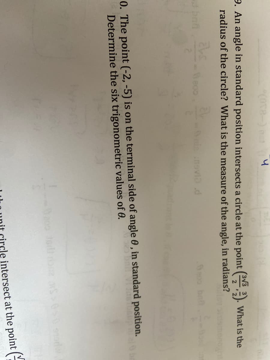 9. An angle in standard position intersects a circle at the point (,). What is the
2
radius of the circle? What is the measure of the angle, in radians?
ie novio d
000 baft
Dug re
0. The point(-2, -5) is on the terminal side of angle 0, in standard position.
Determine the six trigonometric values of 0.
ircle intersect at the point (-
