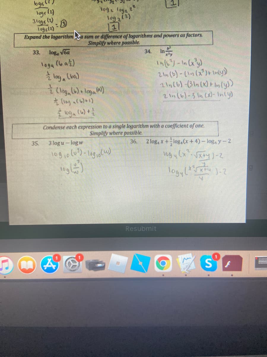 Nog loge
310gs()
092)
Expand the logarithm ke sum or diference of logarithms and powers as factors
Simplify where passible.
33.
log, Voa
loga (bat)
log, Lea)
i Clog, lu) loga N)
z In (6)-3 In (x)- Inly)
Condense each expression to a single logarithm with a coefficient of one.
Simplify where possible
35.
3 log u-logw
2 log, x+log,(x +4)- log, y-2
36.
tog y (xVxty)-2
Resubmit
